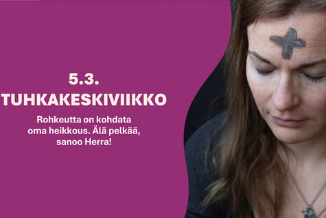 Paastokalenterin luukun teksti 5.3. TUHKAKESKIVIIKKO Rohkeutta on kohdata oma heikkous Älä pelkää, sanoo Herra!.
