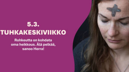 Paastokalenterin luukun teksti 5.3. TUHKAKESKIVIIKKO Rohkeutta on kohdata oma heikkous Älä pelkää, sanoo Herra!.