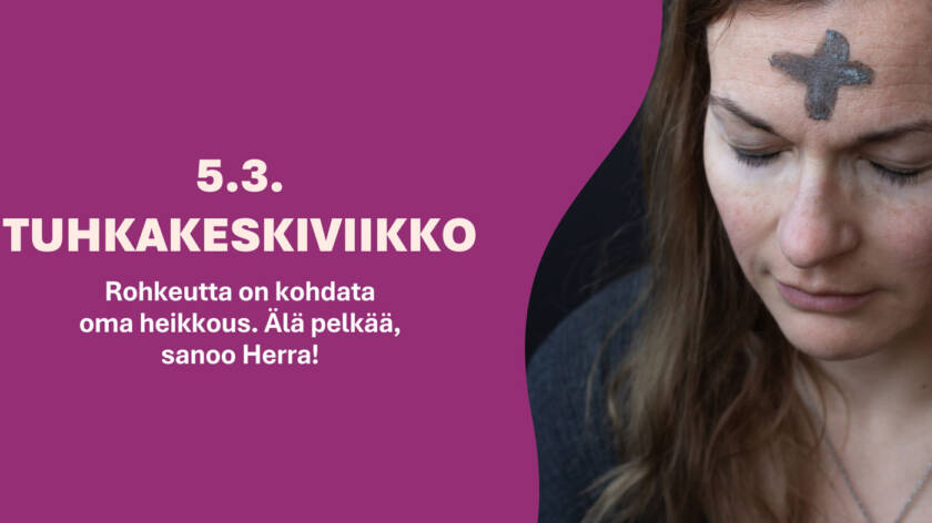 Paastokalenterin luukun teksti 5.3. TUHKAKESKIVIIKKO Rohkeutta on kohdata oma heikkous Älä pelkää, sanoo Herra!.